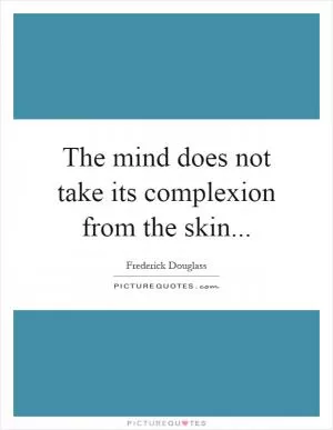 The mind does not take its complexion from the skin Picture Quote #1