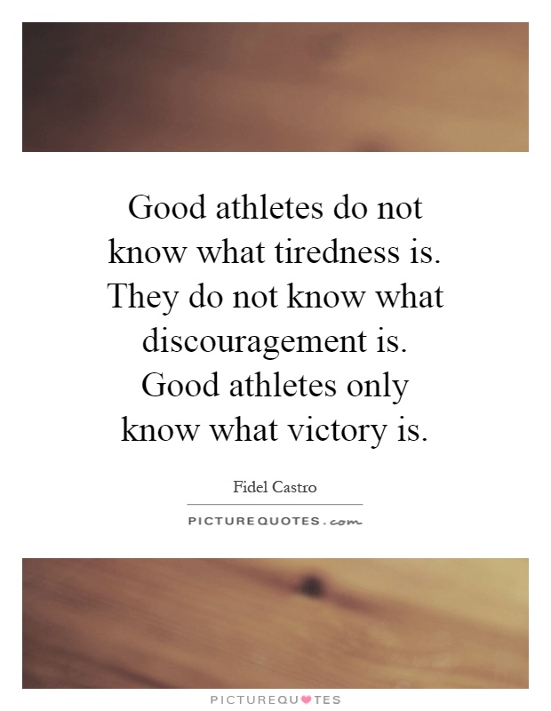 Good athletes do not know what tiredness is. They do not know what discouragement is. Good athletes only know what victory is Picture Quote #1