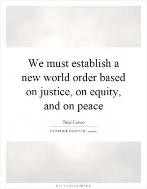 We must establish a new world order based on justice, on equity, and on peace Picture Quote #1