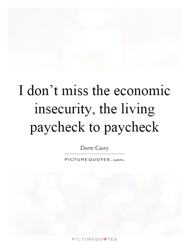 I don't miss the economic insecurity, the living paycheck to paycheck Picture Quote #1