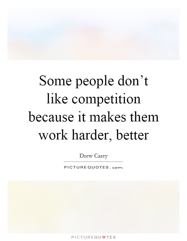 Some people don't like competition because it makes them work harder, better Picture Quote #1