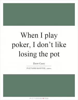When I play poker, I don’t like losing the pot Picture Quote #1