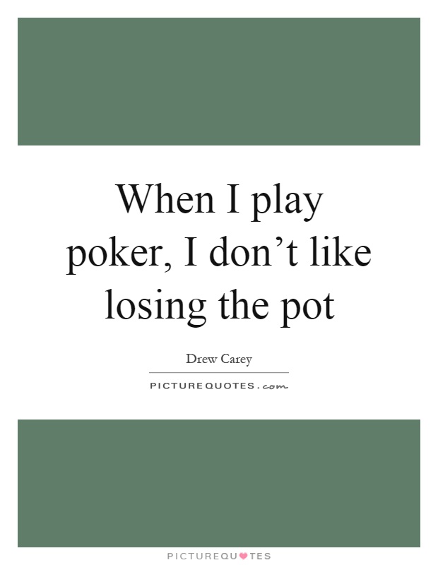 When I play poker, I don't like losing the pot Picture Quote #1