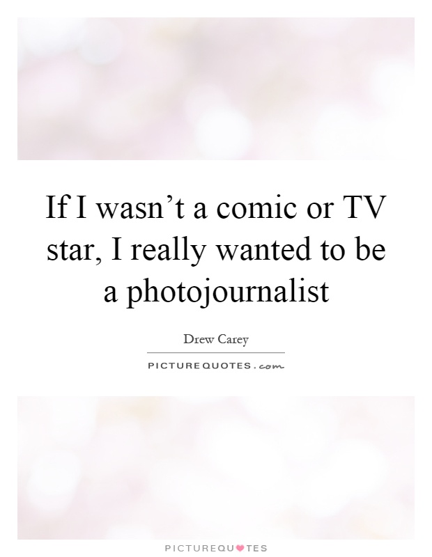 If I wasn't a comic or TV star, I really wanted to be a photojournalist Picture Quote #1