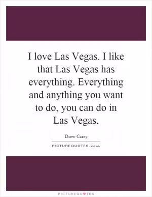 I love Las Vegas. I like that Las Vegas has everything. Everything and anything you want to do, you can do in Las Vegas Picture Quote #1