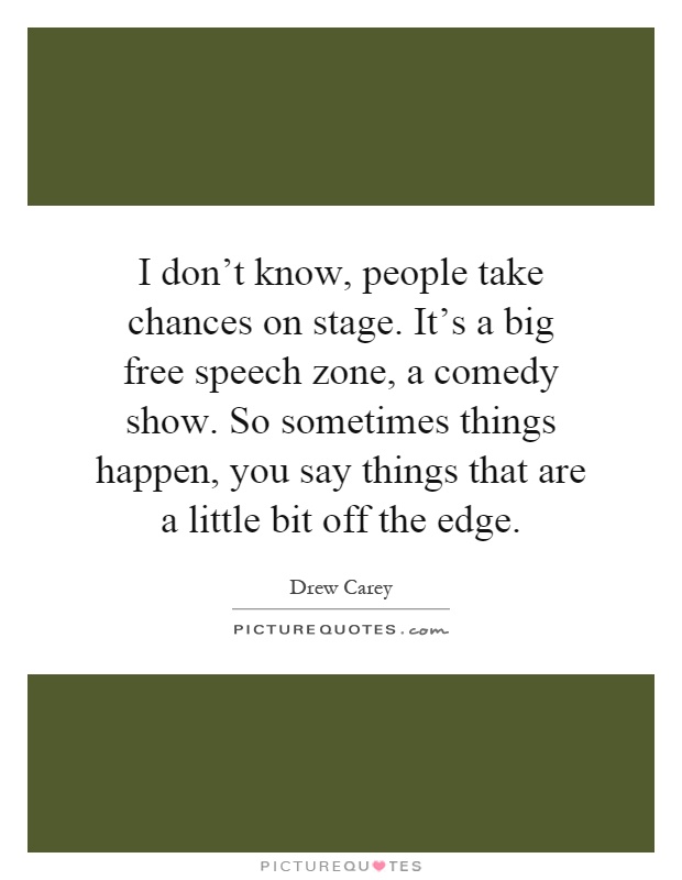 I don't know, people take chances on stage. It's a big free speech zone, a comedy show. So sometimes things happen, you say things that are a little bit off the edge Picture Quote #1