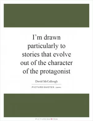 I’m drawn particularly to stories that evolve out of the character of the protagonist Picture Quote #1