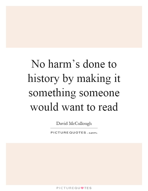No harm's done to history by making it something someone would want to read Picture Quote #1