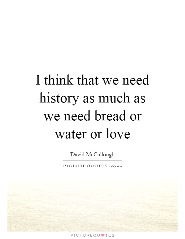 I think that we need history as much as we need bread or water or love Picture Quote #1