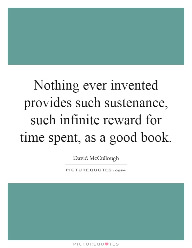 Nothing ever invented provides such sustenance, such infinite reward for time spent, as a good book Picture Quote #1