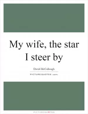 My wife, the star I steer by Picture Quote #1