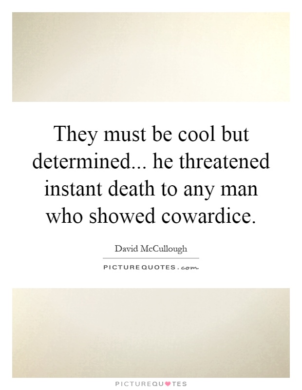 They must be cool but determined... he threatened instant death to any man who showed cowardice Picture Quote #1