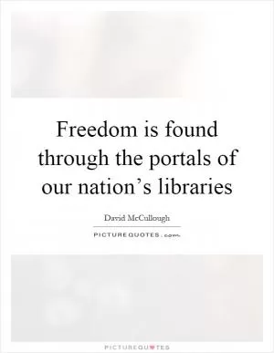 Freedom is found through the portals of our nation’s libraries Picture Quote #1
