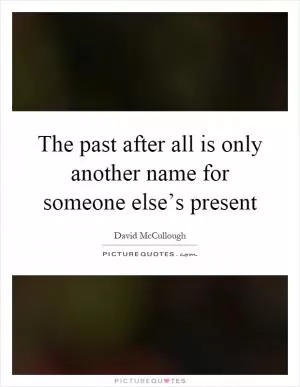 The past after all is only another name for someone else’s present Picture Quote #1