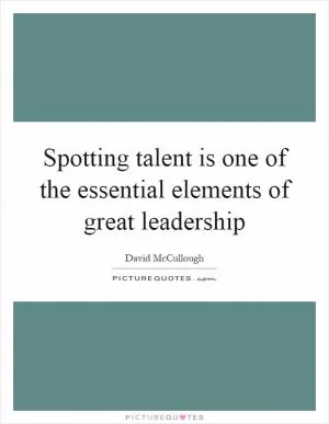 Spotting talent is one of the essential elements of great leadership Picture Quote #1