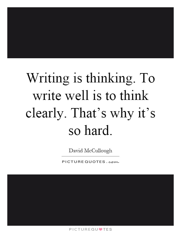 Writing is thinking. To write well is to think clearly. That's why it's so hard Picture Quote #1