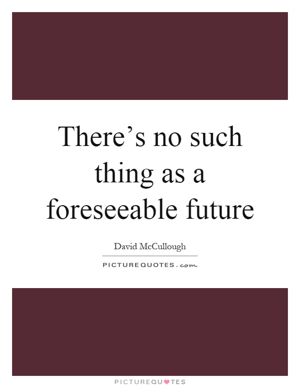 There's no such thing as a foreseeable future Picture Quote #1