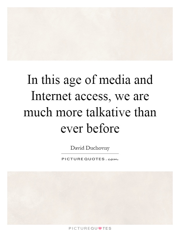 In this age of media and Internet access, we are much more talkative than ever before Picture Quote #1
