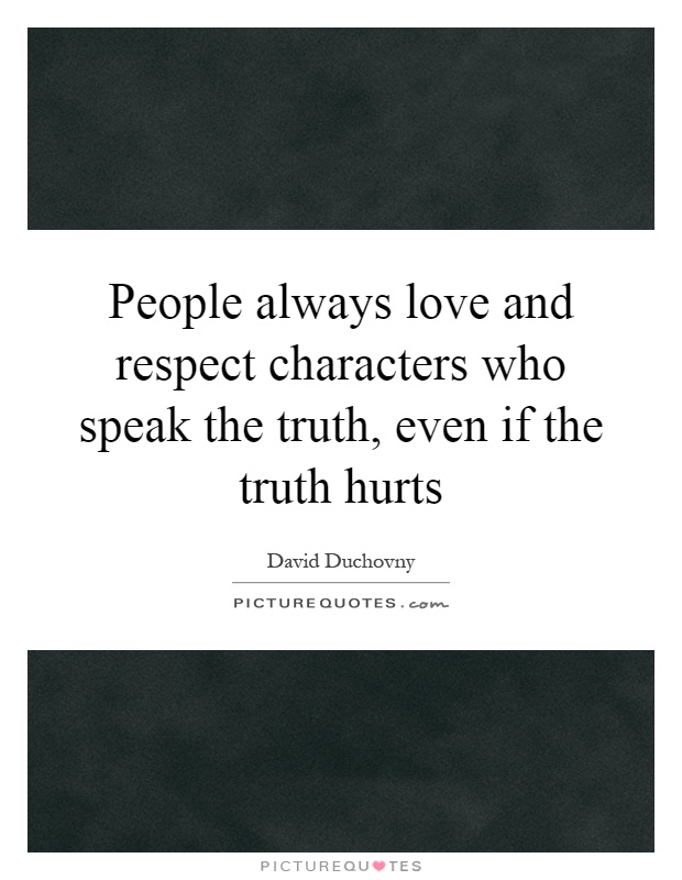 People always love and respect characters who speak the truth, even if the truth hurts Picture Quote #1