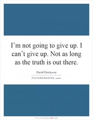 I’m not going to give up. I can’t give up. Not as long as the truth is out there Picture Quote #1
