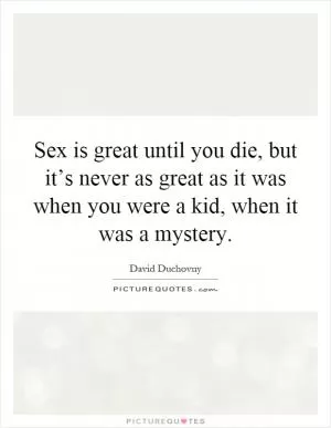 Sex is great until you die, but it’s never as great as it was when you were a kid, when it was a mystery Picture Quote #1