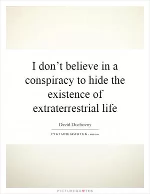 I don’t believe in a conspiracy to hide the existence of extraterrestrial life Picture Quote #1