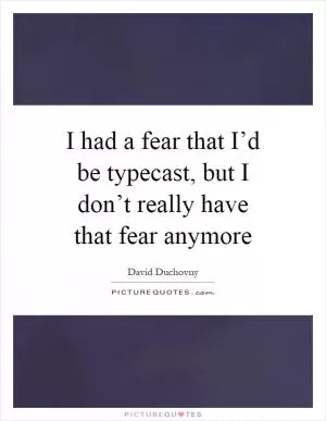 I had a fear that I’d be typecast, but I don’t really have that fear anymore Picture Quote #1