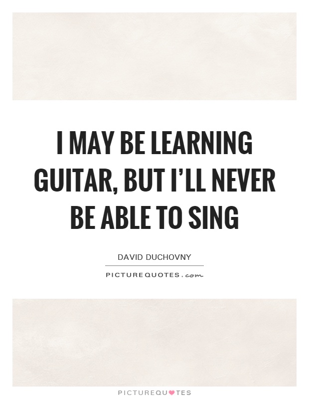 I may be learning guitar, but I'll never be able to sing Picture Quote #1