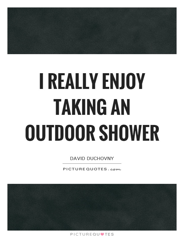I really enjoy taking an outdoor shower Picture Quote #1