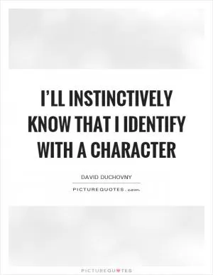 I’ll instinctively know that I identify with a character Picture Quote #1