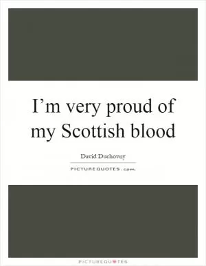 I’m very proud of my Scottish blood Picture Quote #1