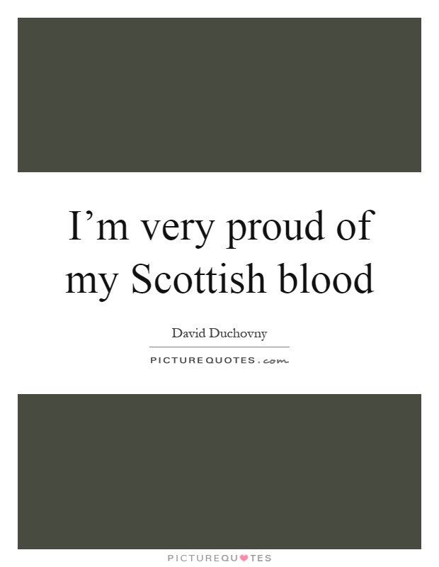 I'm very proud of my Scottish blood Picture Quote #1