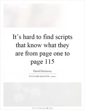 It’s hard to find scripts that know what they are from page one to page 115 Picture Quote #1