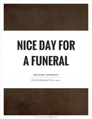 Nice day for a funeral Picture Quote #1