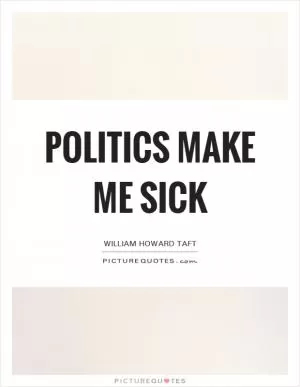 Politics make me sick Picture Quote #1