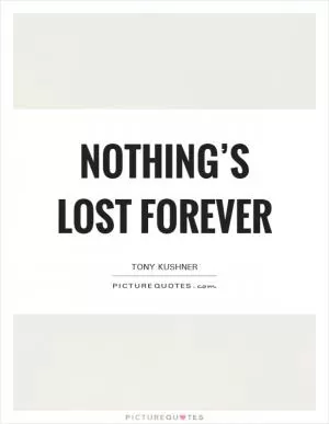 Nothing’s lost forever Picture Quote #1