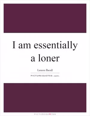 I am essentially a loner Picture Quote #1