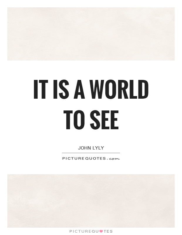 It is a world to see Picture Quote #1