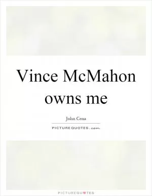 Vince McMahon owns me Picture Quote #1