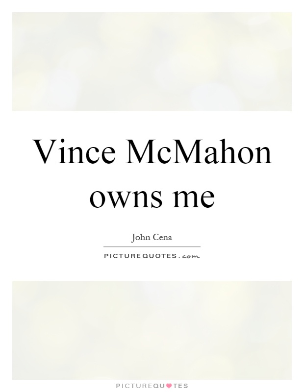Vince McMahon owns me Picture Quote #1