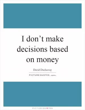 I don’t make decisions based on money Picture Quote #1