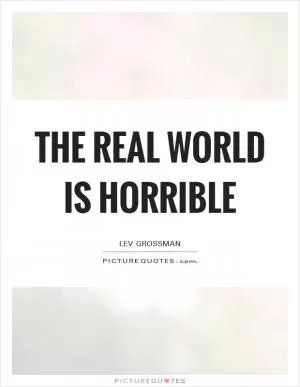 The real world is horrible Picture Quote #1