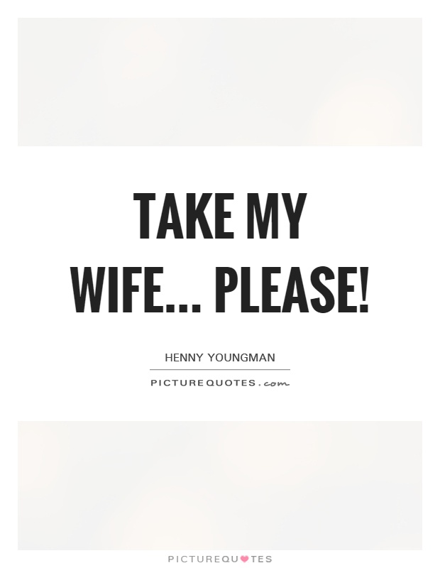 Take my wife... Please! Picture Quote #1
