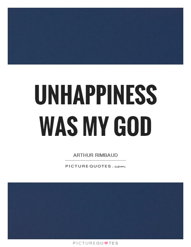 Unhappiness was my god Picture Quote #1