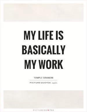 My life is basically my work Picture Quote #1