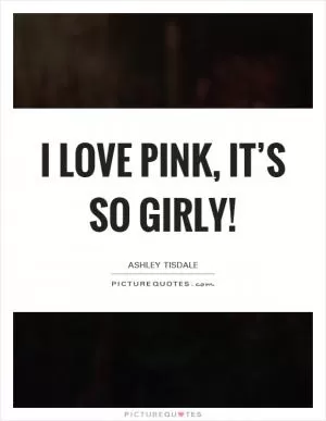 I love pink, it’s so girly! Picture Quote #1