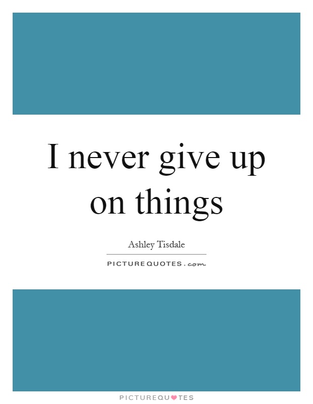 I never give up on things Picture Quote #1