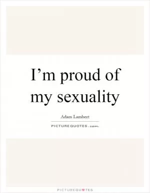 I’m proud of my sexuality Picture Quote #1