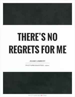 There’s no regrets for me Picture Quote #1