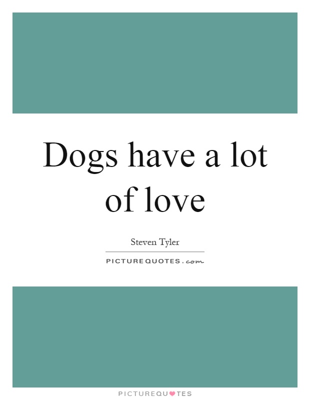 Dogs have a lot of love Picture Quote #1